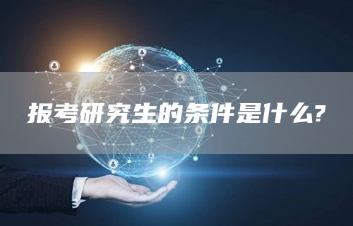 报考研究生的条件是什么?