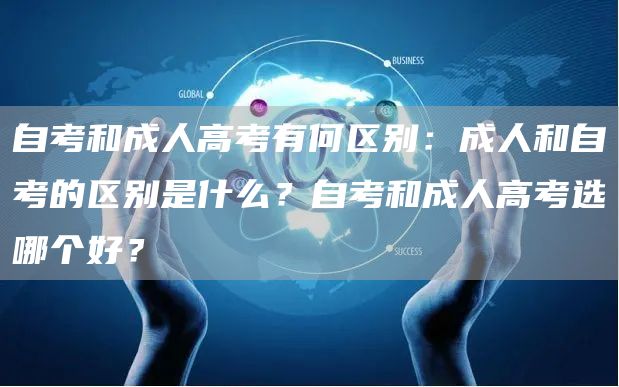 自考和成人高考有何区别：成人和自考的区别是什么？自考和成人高考选哪个好？