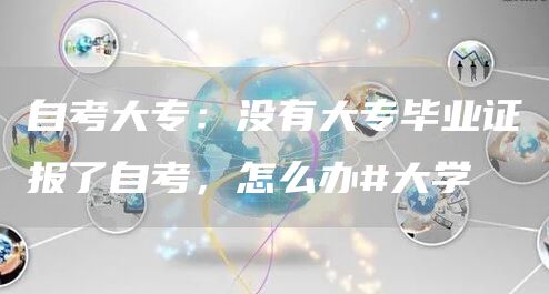 自考大专：没有大专毕业证报了自考，怎么办#大学(图1)