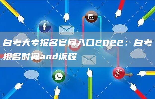 自考大专报名官网入口2022：自考报名时间and流程