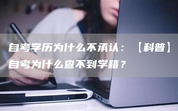 自考学历为什么不承认：【科普】自考为什么查不到学籍？