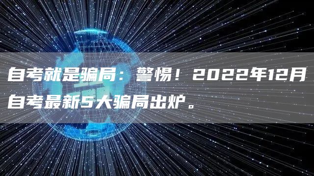 自考就是骗局：警惕！2022年12月自考最新5大骗局出炉。(图1)