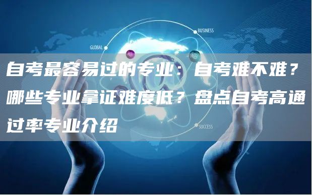 自考最容易过的专业：自考难不难？哪些专业拿证难度低？盘点自考高通过率专业介绍