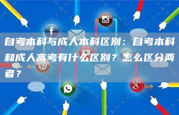 自考本科与成人本科区别：自考本科和成人高考有什么区别？怎么区分两者？(图1)
