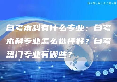 自考本科有什么专业：自考本科专业怎么选择好？自考热门专业有哪些？