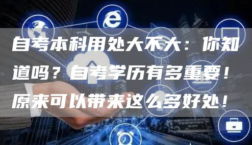自考本科用处大不大：你知道吗？自考学历有多重要！原来可以带来这么多好处！(图1)