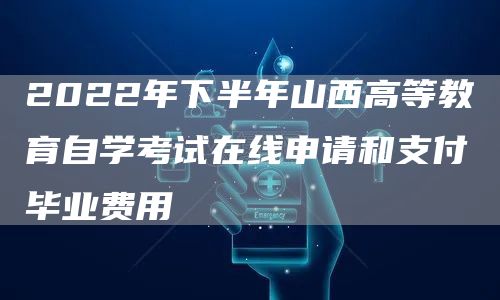 2022年下半年山西高等教育自学考试在线申请和支付毕业费用(图1)