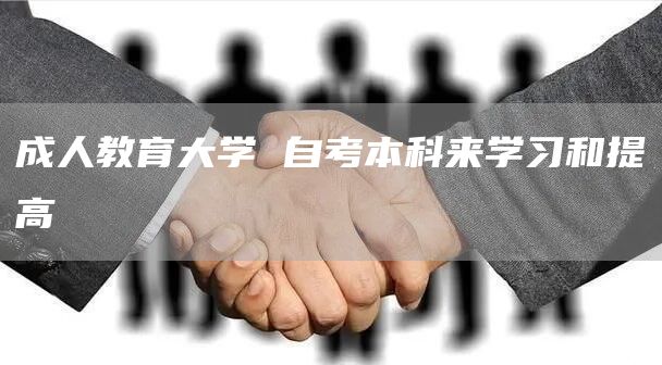 成人教育大学 自考本科来学习和提高