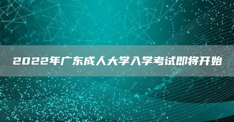 2022年广东成人大学入学考试即将开始