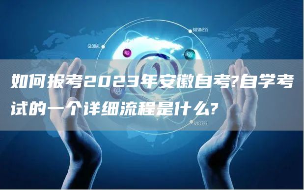 如何报考2023年安徽自考?自学考试的一个详细流程是什么?
