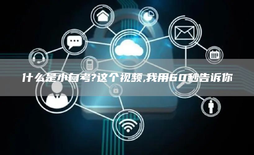 什么是小自考?这个视频,我用60秒告诉你(图1)