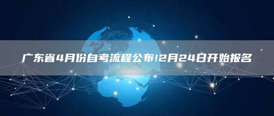 广东省4月份自考流程公布!2月24日开始报名