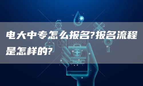 电大中专怎么报名?报名流程是怎样的?(图1)
