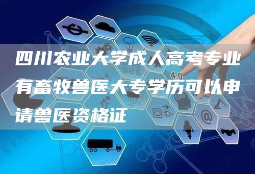 四川农业大学成人高考专业有畜牧兽医大专学历可以申请兽医资格证