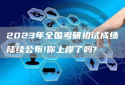 2023年全国考研初试成绩陆续公布!你上岸了吗?(图1)