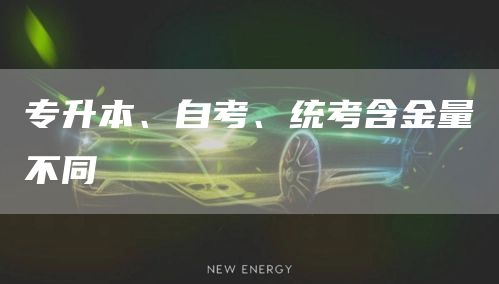 专升本、自考、统考含金量不同