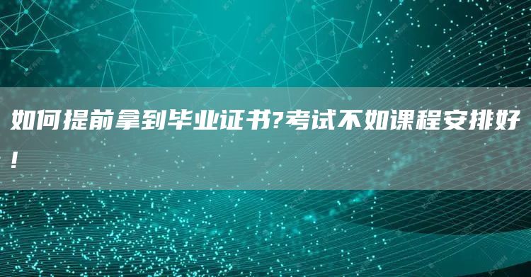 如何提前拿到毕业证书?考试不如课程安排好!