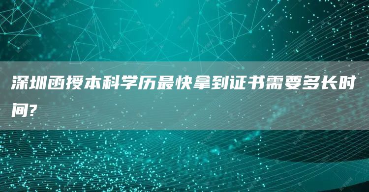 深圳函授本科学历最快拿到证书需要多长时间?