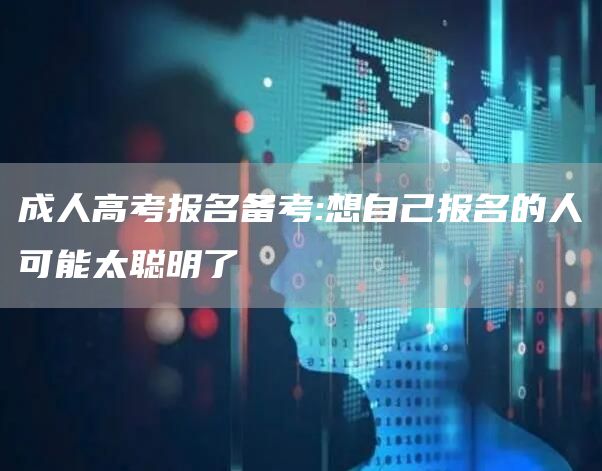成人高考报名备考:想自己报名的人可能太聪明了