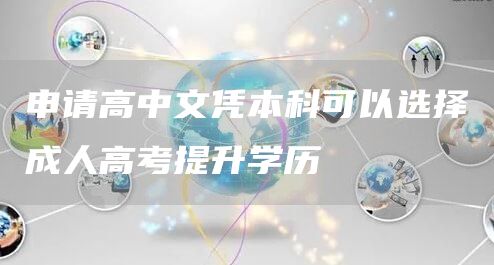 申请高中文凭本科可以选择成人高考提升学历