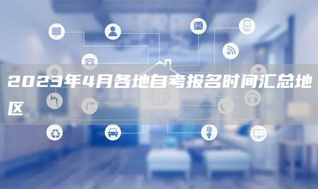 2023年4月各地自考报名时间汇总地区