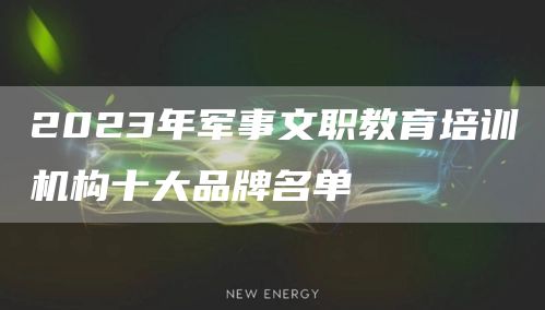2023年军事文职教育培训机构十大品牌名单(图1)