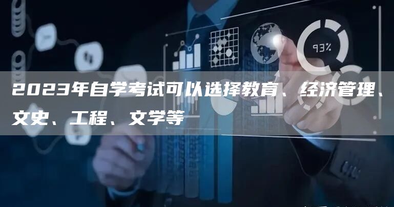 2023年自学考试可以选择教育、经济管理、文史、工程、文学等(图1)