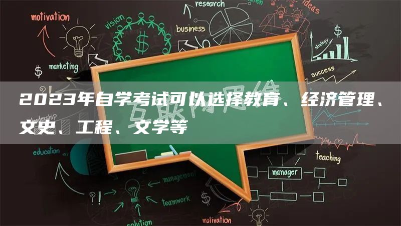 2023年自学考试可以选择教育、经济管理、文史、工程、文学等