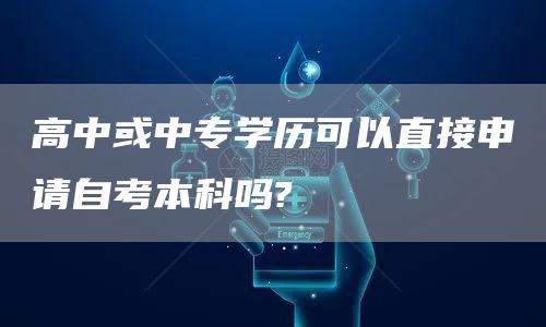 高中或中专学历可以直接申请自考本科吗?