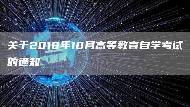 关于2018年10月高等教育自学考试的通知