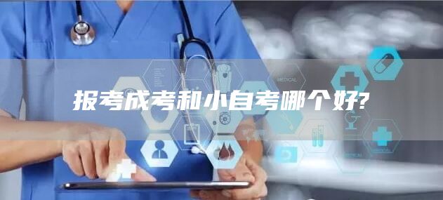 报考成考和小自考哪个好?(图1)