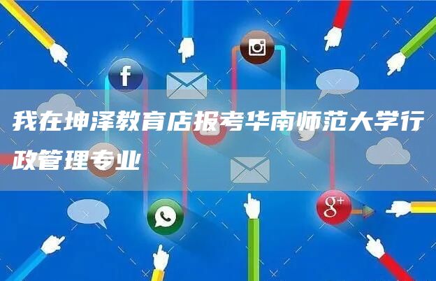 我在坤泽教育店报考华南师范大学行政管理专业