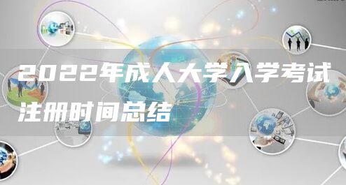 2022年成人大学入学考试注册时间总结