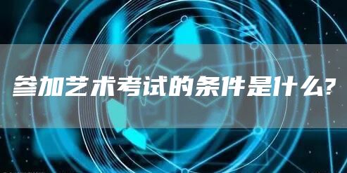 参加艺术考试的条件是什么?