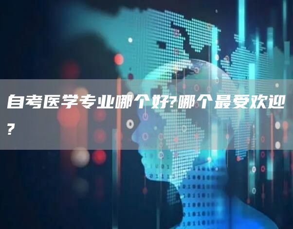 自考医学专业哪个好?哪个最受欢迎?