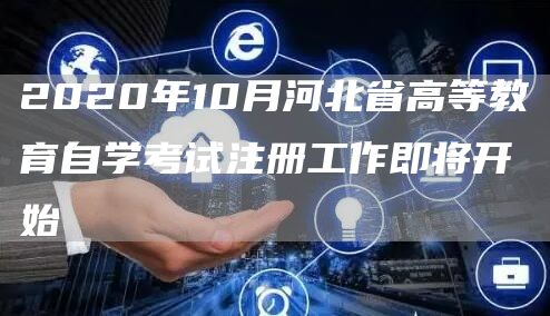 2020年10月河北省高等教育自学考试注册工作即将开始