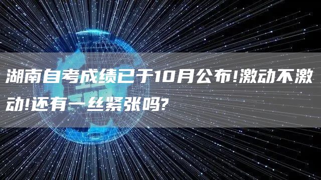 湖南自考成绩已于10月公布!激动不激动!还有一丝紧张吗?(图1)