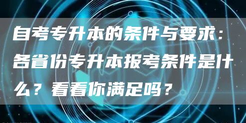 自考专升本的条件与要求：各省份专升本报考条件是什么？看看你满足吗？(图1)