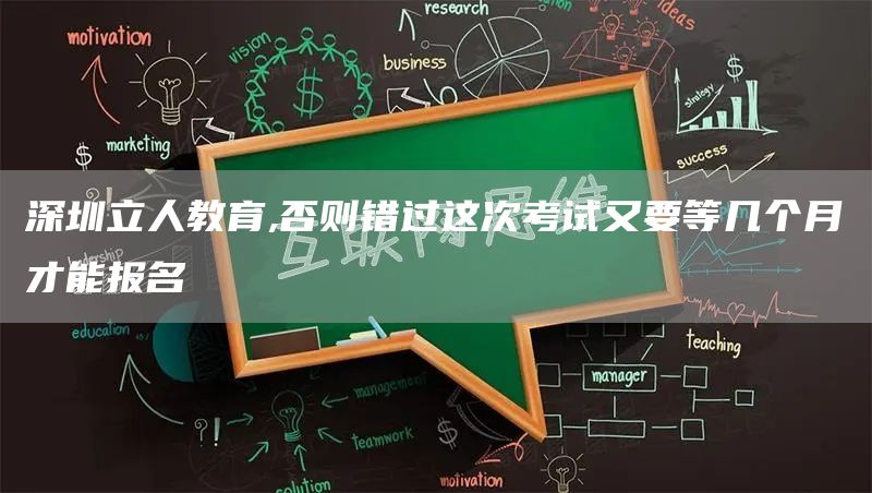 深圳立人教育,否则错过这次考试又要等几个月才能报名