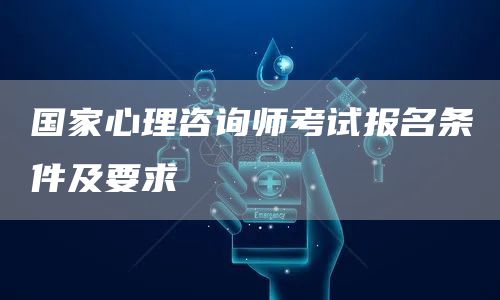 国家心理咨询师考试报名条件及要求