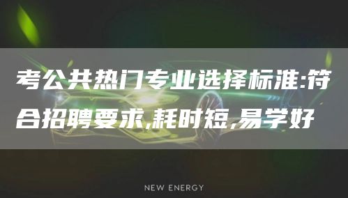 考公共热门专业选择标淮:符合招聘要求,耗时短,易学好(图1)