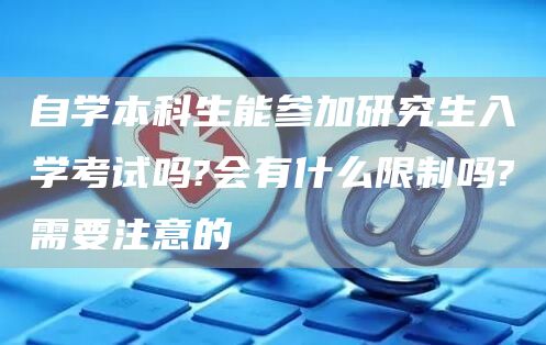 自学本科生能参加研究生入学考试吗?会有什么限制吗?需要注意的