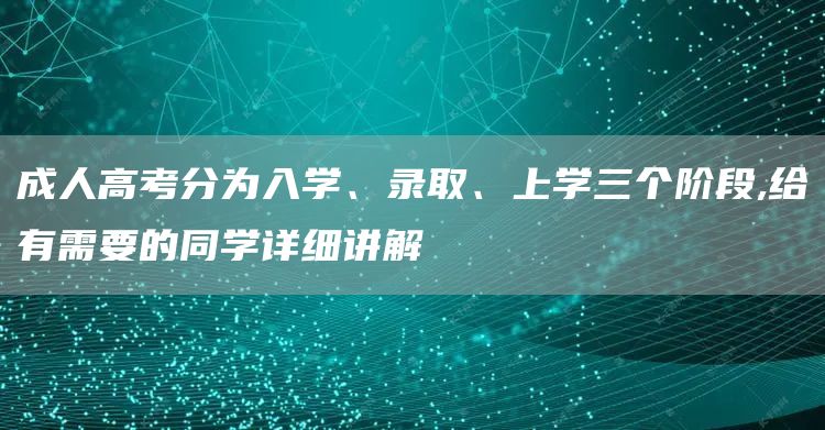 成人高考分为入学、录取、上学三个阶段,给有需要的同学详细讲解