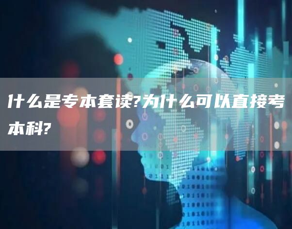 什么是专本套读?为什么可以直接考本科?(图1) 什么是专本套读?为什么可以直接考本科?(图1)