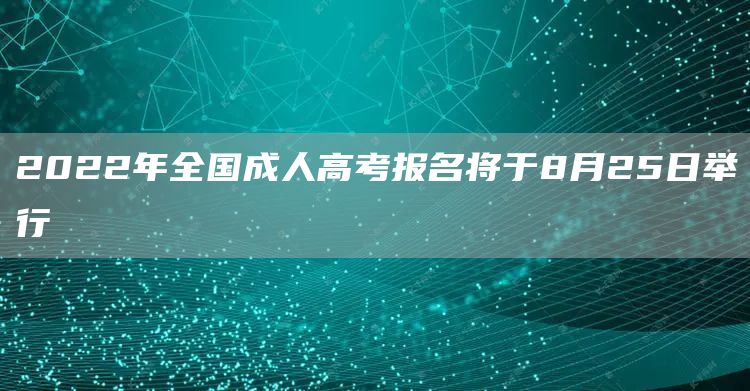 2022年全国成人高考报名将于8月25日举行(图1)