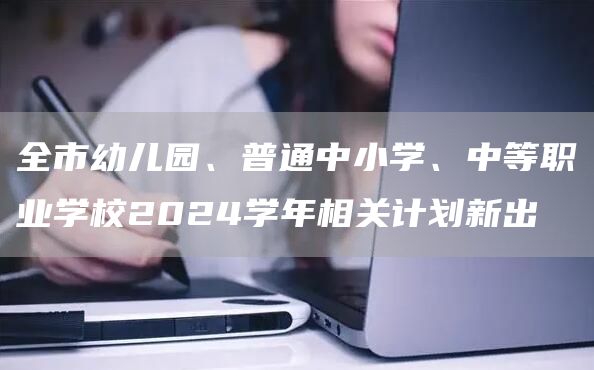 全市幼儿园、普通中小学、中等职业学校2024学年相关计划新出