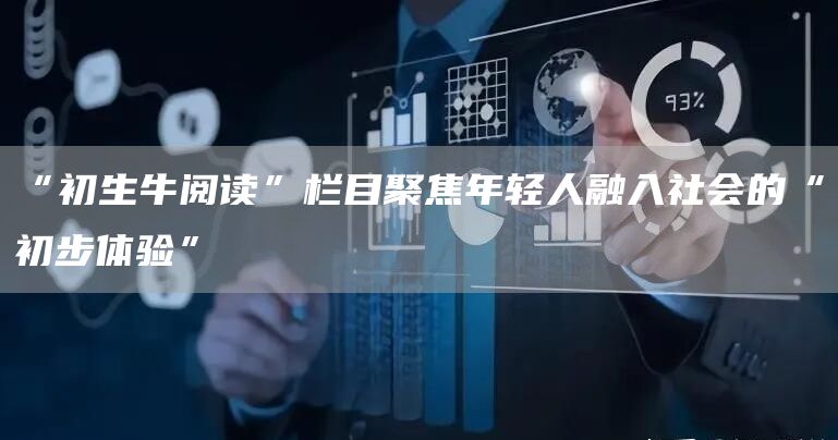 “初生牛阅读”栏目聚焦年轻人融入社会的“初步体验”