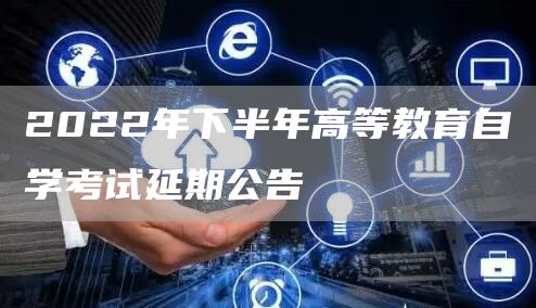 2022年下半年高等教育自学考试延期公告