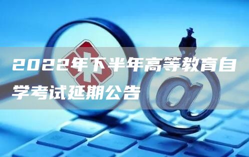 2022年下半年高等教育自学考试延期公告(图1)