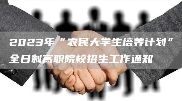 2023年“农民大学生培养计划”全日制高职院校招生工作通知